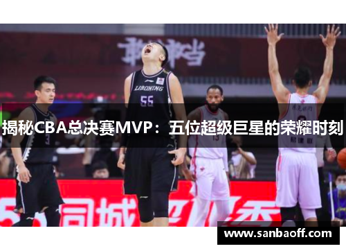 揭秘CBA总决赛MVP：五位超级巨星的荣耀时刻