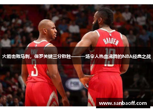 火箭击败马刺，保罗关键三分致胜——一场令人热血沸腾的NBA经典之战